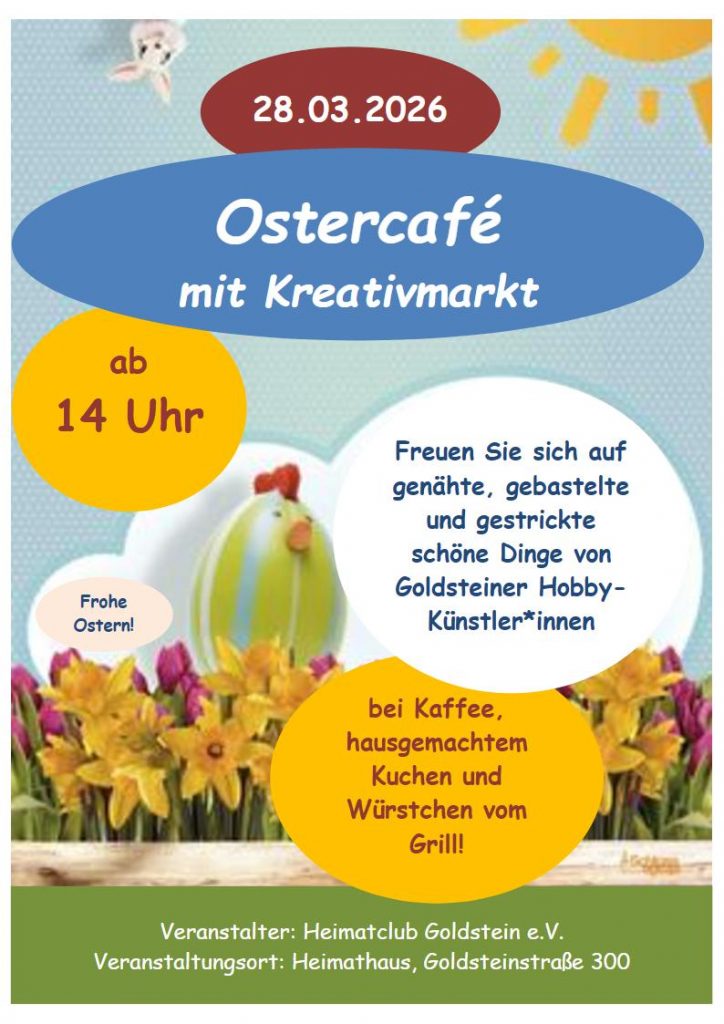 28.03.,2026
Ostercafé
mit Kreativmarkt
ab 14 Uhr
Freuen Sie sich auf genähte und gestrickte Dinge von Goldsteiner Hobby-Künstler*innen 
bei Kaffee, hausgemachten Kuchen und Würstchen vom Grill!